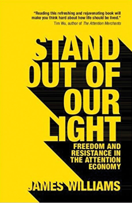 Stand Out of Our Light: Freedom and Resistance in the Attention Economy By James Williams