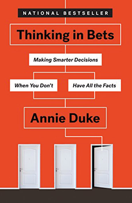 Thinking in Bets: Making Smarter Decisions When You Don't Have All the Facts By Annie Duke